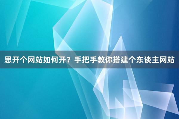 思开个网站如何开？手把手教你搭建个东谈主网站