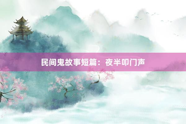 民间鬼故事短篇：夜半叩门声